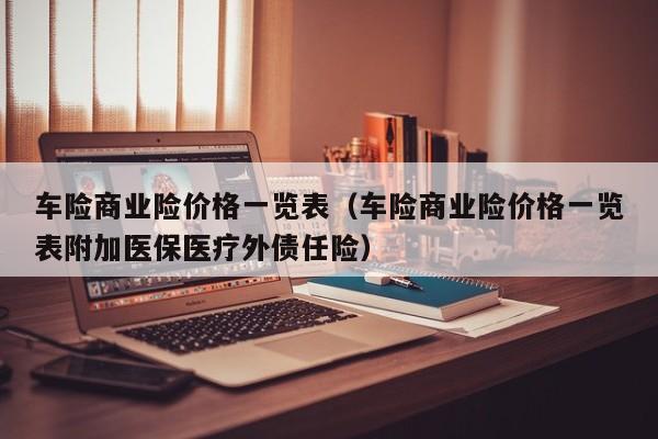 车险商业险价格一览表（车险商业险价格一览表附加医保医疗外债任险）