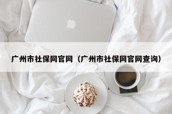 广州市社保网官网（广州市社保网官网查询）