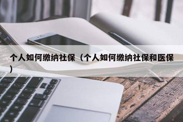 个人如何缴纳社保（个人如何缴纳社保和医保）