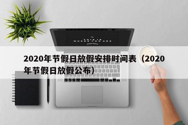 2020年节假日放假安排时间表（2020年节假日放假公布）