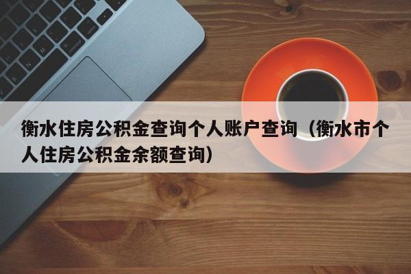 衡水住房公积金查询个人账户查询（衡水市个人住房公积金余额查询）