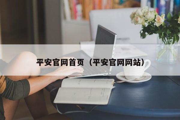 平安官网首页（平安官网网站）