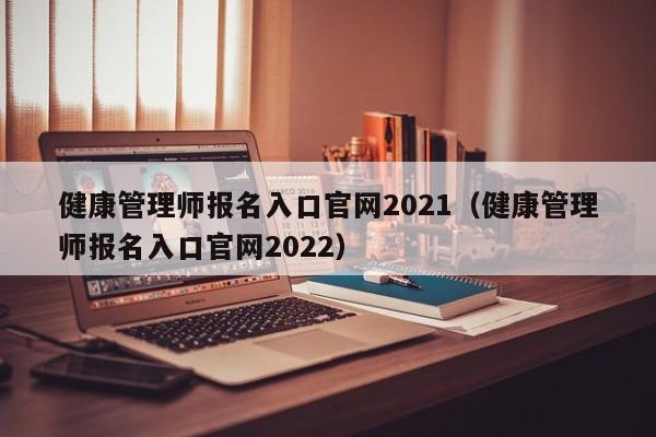健康管理师报名入口官网2021（健康管理师报名入口官网2022）
