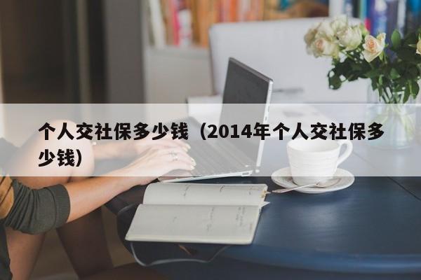个人交社保多少钱（2014年个人交社保多少钱）