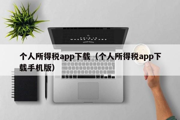 个人所得税app下载（个人所得税app下载手机版）
