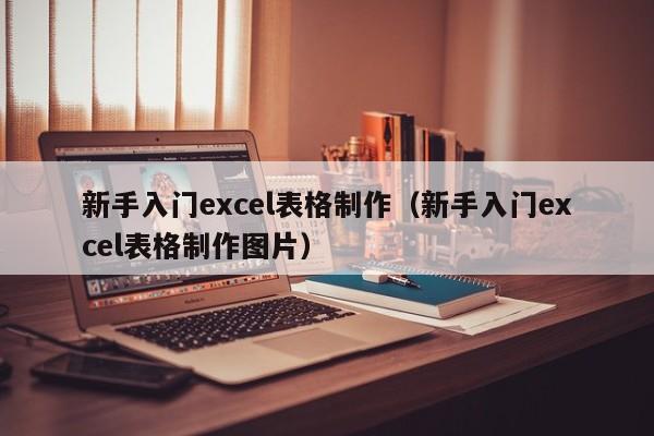新手入门excel表格制作（新手入门excel表格制作图片）