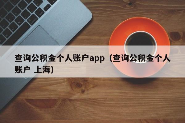 查询公积金个人账户app（查询公积金个人账户 上海）