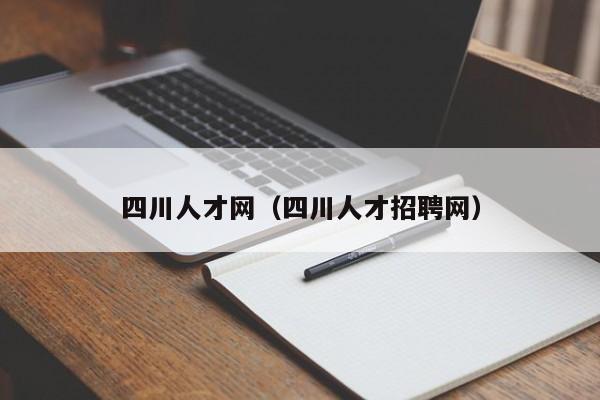 四川人才网（四川人才招聘网）