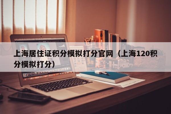 上海居住证积分模拟打分官网（上海120积分模拟打分）