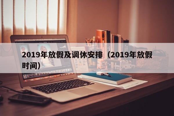 2019年放假及调休安排（2019年放假时间）