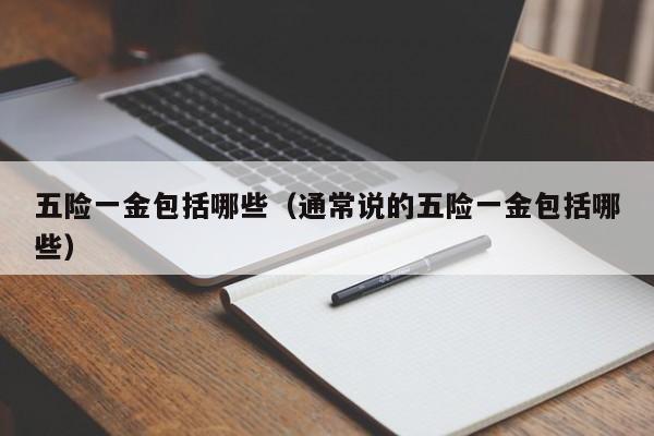 五险一金包括哪些（通常说的五险一金包括哪些）