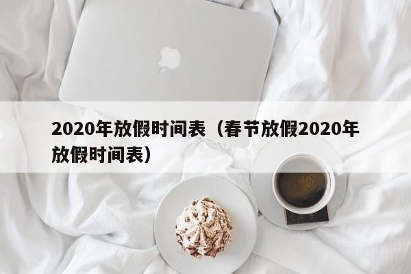 2020年放假时间表（春节放假2020年放假时间表）
