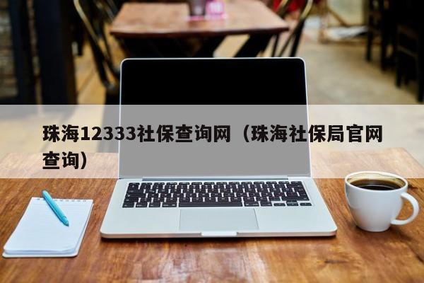 珠海12333社保查询网（珠海社保局官网查询）