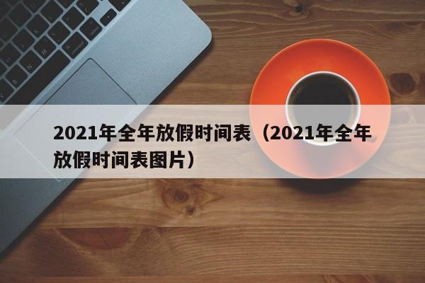2021年全年放假时间表（2021年全年放假时间表图片）