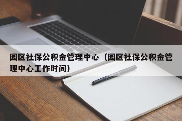 园区社保公积金管理中心（园区社保公积金管理中心工作时间）