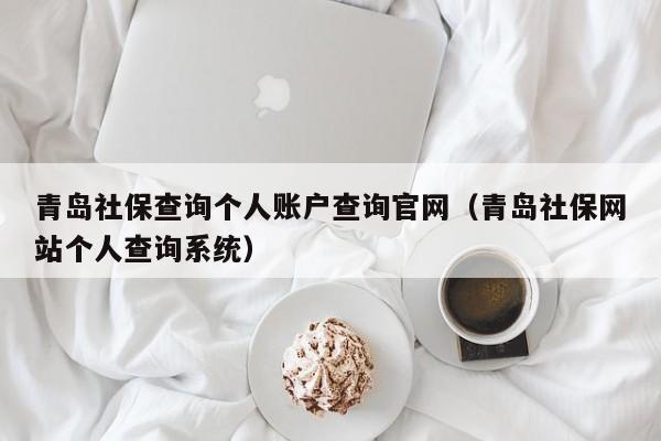 青岛社保查询个人账户查询官网（青岛社保网站个人查询系统）
