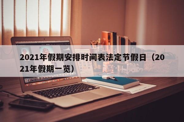 2021年假期安排时间表法定节假日（2021年假期一览）
