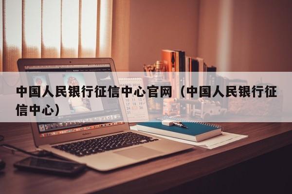 中国人民银行征信中心官网（中国人民银行征信中心）