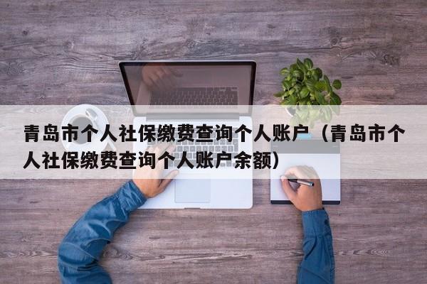 青岛市个人社保缴费查询个人账户（青岛市个人社保缴费查询个人账户余额）