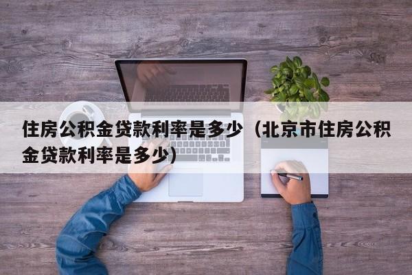 住房公积金贷款利率是多少（北京市住房公积金贷款利率是多少）