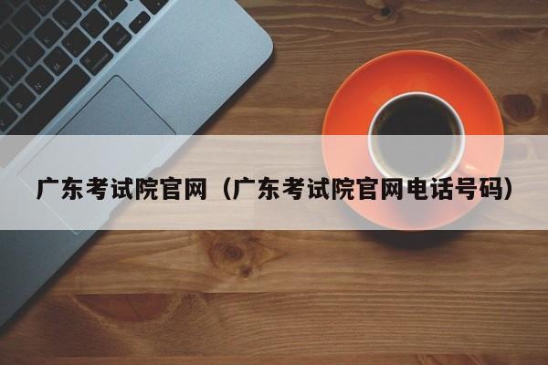 广东考试院官网（广东考试院官网电话号码）