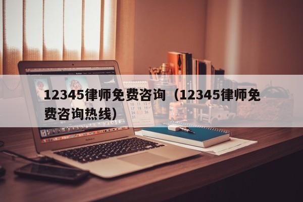 12345律师免费咨询（12345律师免费咨询热线）