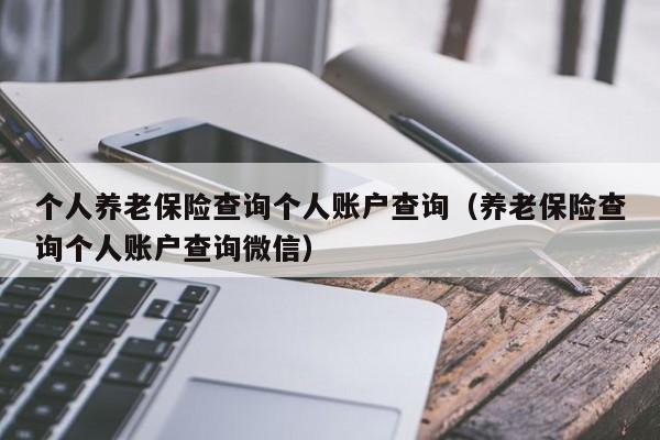 个人养老保险查询个人账户查询（养老保险查询个人账户查询微信）