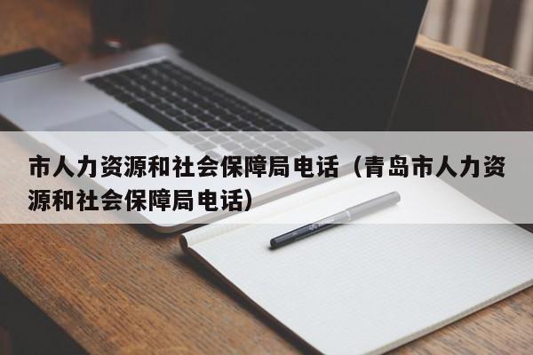 市人力资源和社会保障局电话（青岛市人力资源和社会保障局电话）
