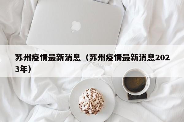 苏州疫情最新消息（苏州疫情最新消息2023年）