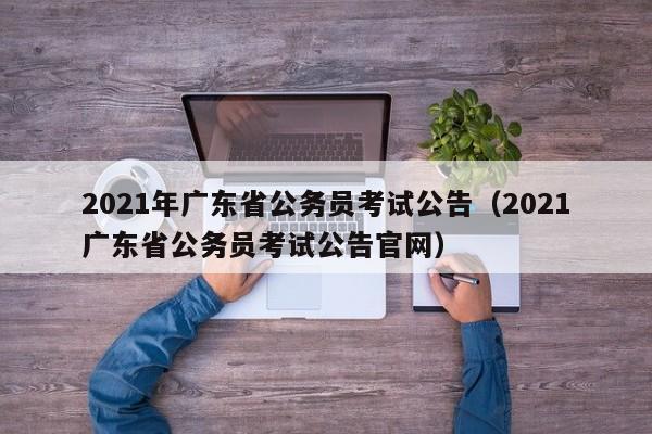 2021年广东省公务员考试公告（2021广东省公务员考试公告官网）