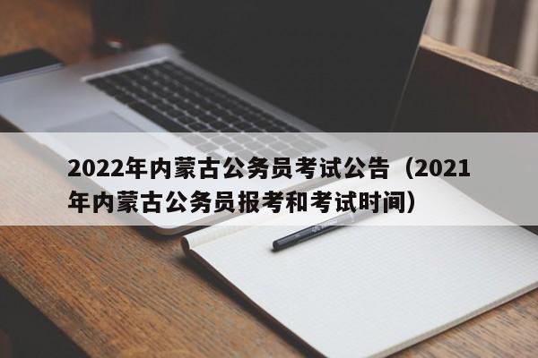 2022年内蒙古公务员考试公告（2021年内蒙古公务员报考和考试时间）