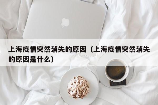上海疫情突然消失的原因（上海疫情突然消失的原因是什么）