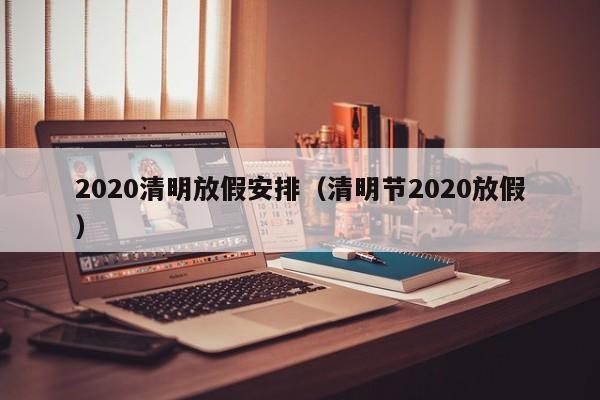 2020清明放假安排（清明节2020放假）