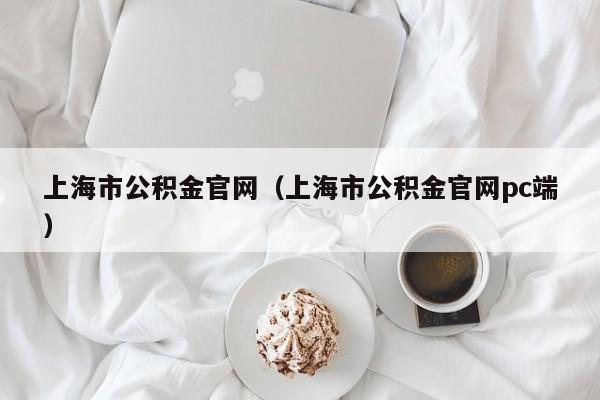 上海市公积金官网（上海市公积金官网pc端）