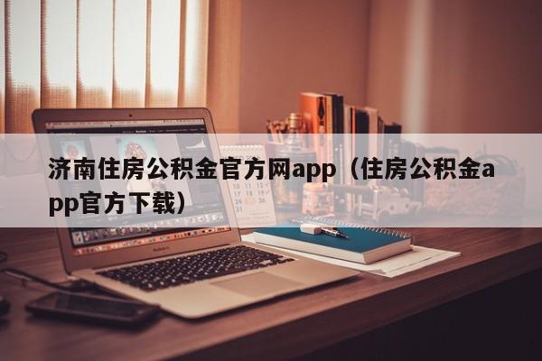 济南住房公积金官方网app（住房公积金app官方下载）
