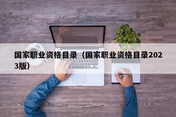 国家职业资格目录（国家职业资格目录2023版）