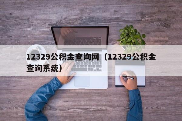 12329公积金查询网（12329公积金查询系统）