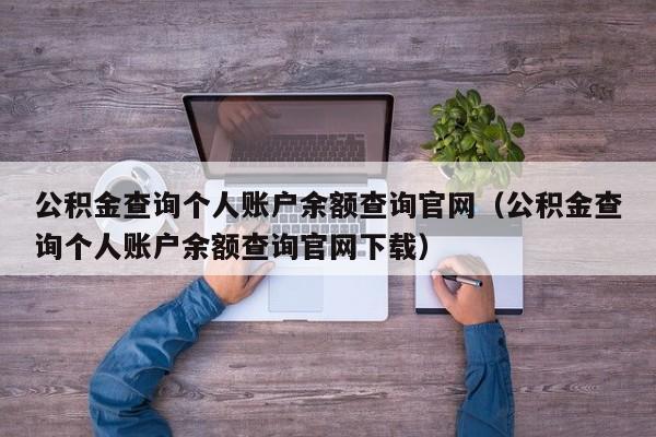 公积金查询个人账户余额查询官网（公积金查询个人账户余额查询官网下载）