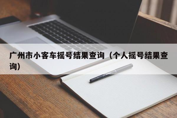 广州市小客车摇号结果查询（个人摇号结果查询）