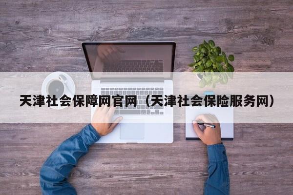 天津社会保障网官网（天津社会保险服务网）