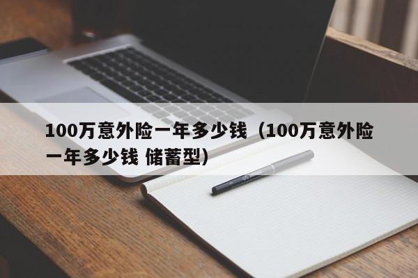 100万意外险一年多少钱（100万意外险一年多少钱 储蓄型）
