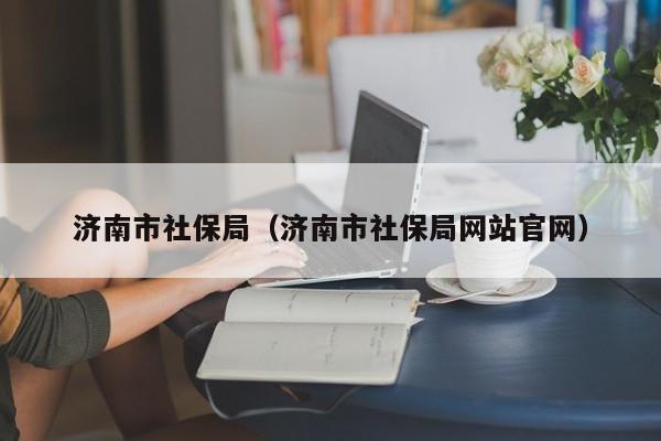 济南市社保局（济南市社保局网站官网）