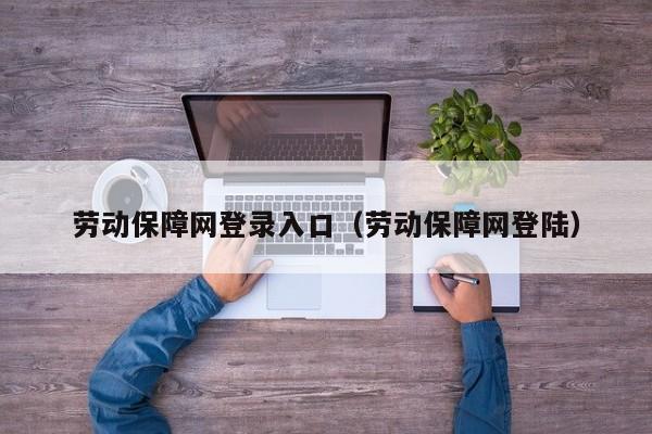 劳动保障网登录入口（劳动保障网登陆）
