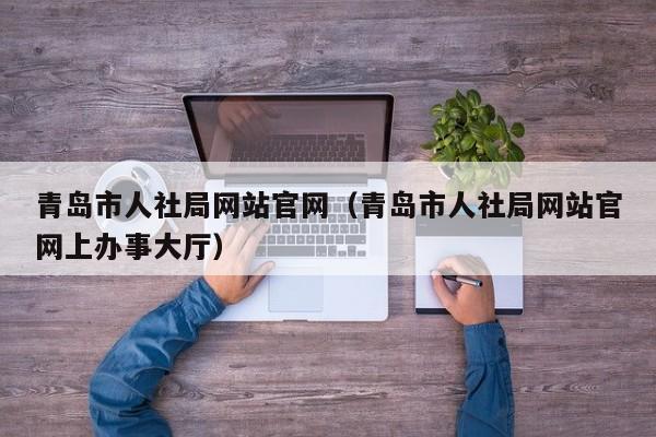 青岛市人社局网站官网（青岛市人社局网站官网上办事大厅）