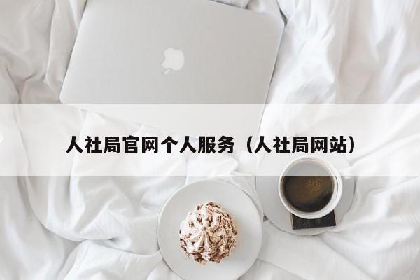 人社局官网个人服务（人社局网站）