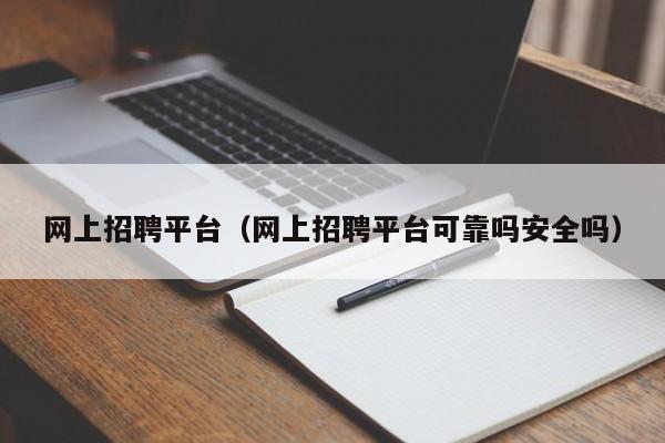 网上招聘平台（网上招聘平台可靠吗安全吗）