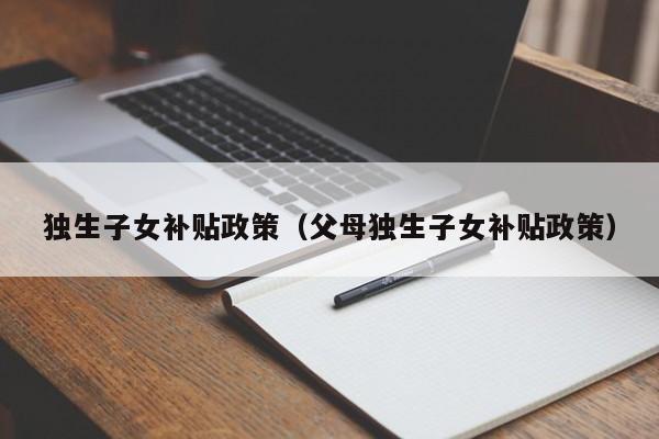 独生子女补贴政策（父母独生子女补贴政策）