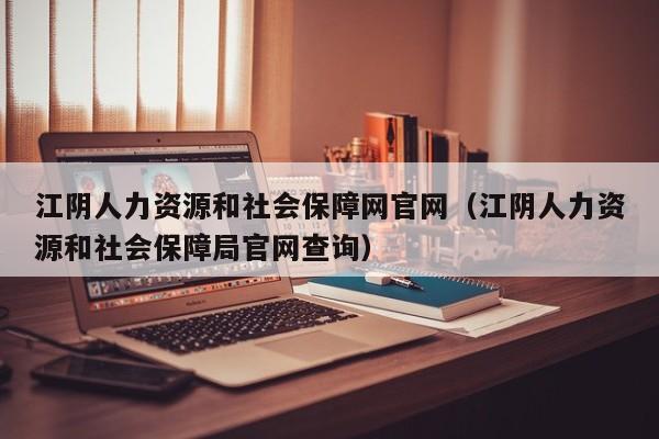 江阴人力资源和社会保障网官网（江阴人力资源和社会保障局官网查询）
