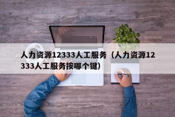 人力资源12333人工服务（人力资源12333人工服务按哪个键）