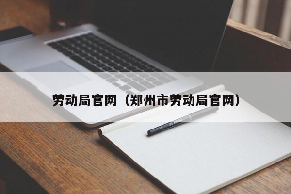 劳动局官网（郑州市劳动局官网）